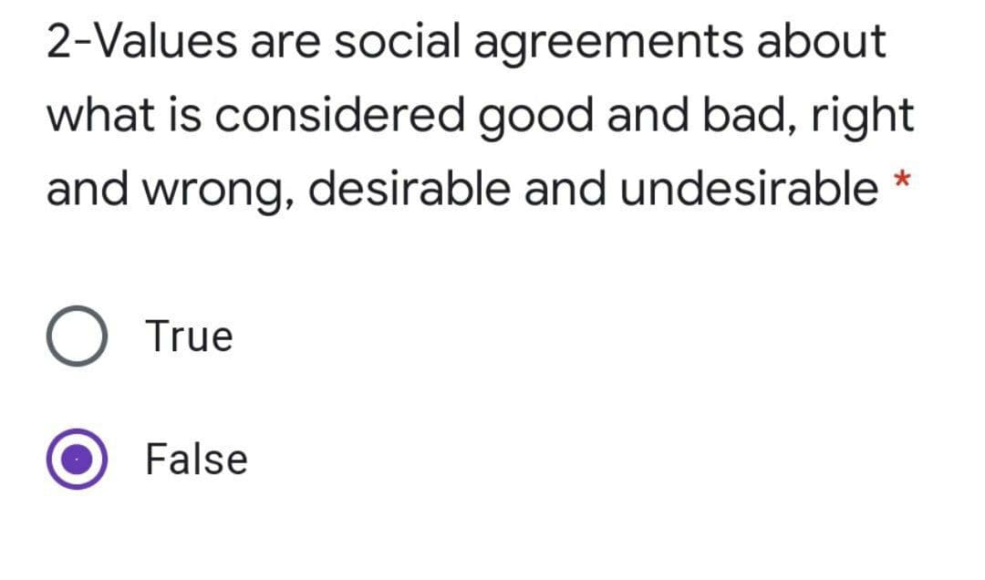 2-Values are social agreements about
what is considered good and bad, right
and wrong, desirable and undesirable *
O True
False
