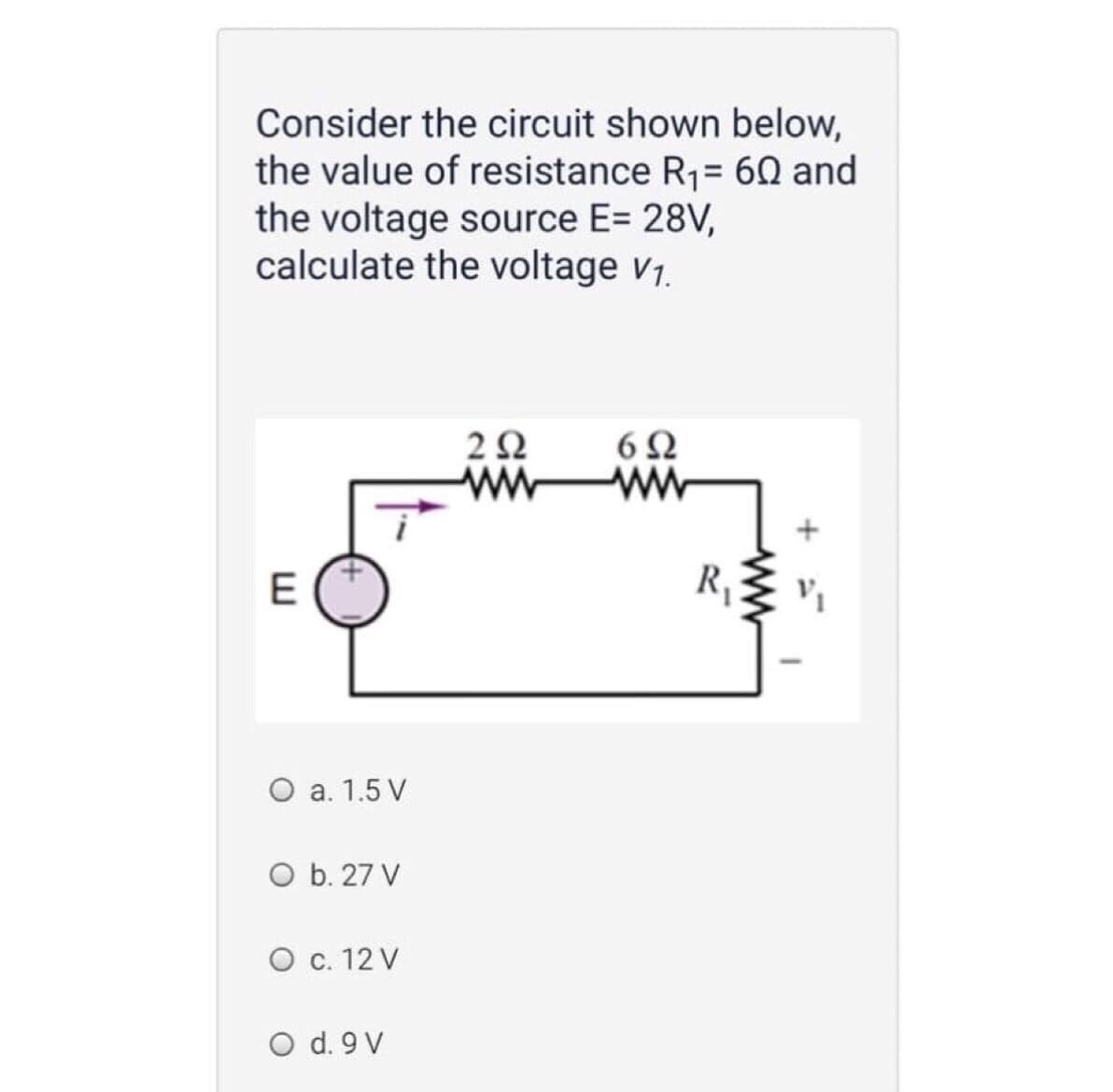 Consider the circuit shown below,
the value of resistance R1= 60 and
the voltage source E= 28V,
calculate the voltage v1.
ww
ww
E
R,
O a. 1.5 V
O b. 27 V
O c. 12 V
O d. 9 V
ww
