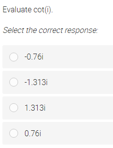 Evaluate cot(i).
Select the correct response:
O -0.76i
O -1.313i
O 1.313i
O 0.76i
