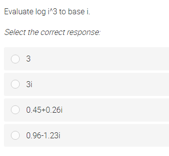 Evaluate log i^3 to base i.
Select the correct response:
O 3
O 3i
O 0.45+0.26i
O 0.96-1.23i
