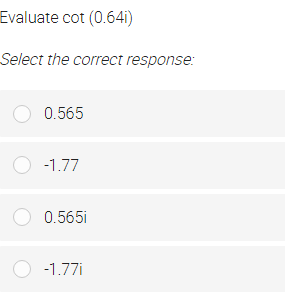 Evaluate cot (0.64i)
Select the correct response:
O 0.565
O -1.77
O 0.565i
O -1.77i
