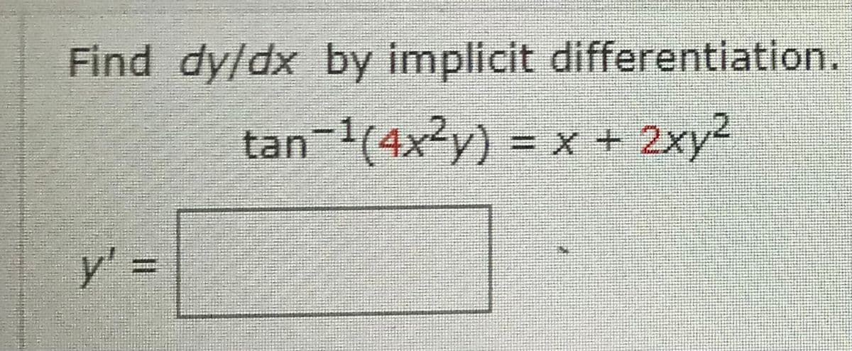 Find dy/dx by implicit differentiation.
tan-1(4x2y) = x + 2xy2
+X%=
y' 3D
