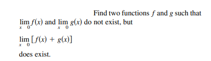 Find two functions f and g such that
lim f(x) and lim g(x) do not exist, but
lim [f(x) + g(x)]
* 0
does exist.
