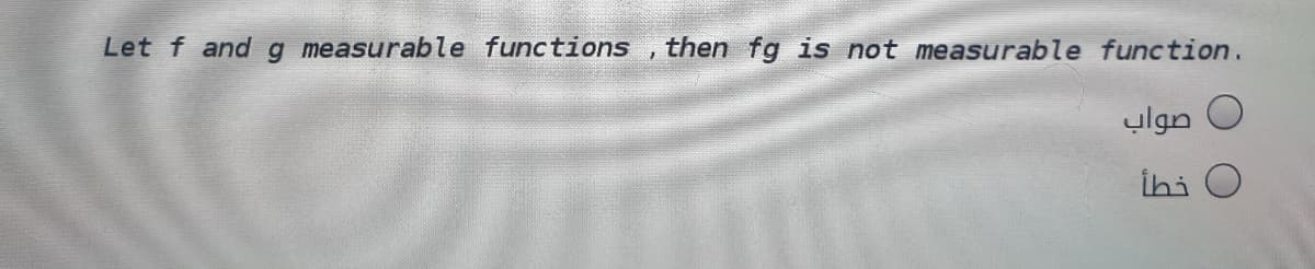 Let f and g measurable functions , then fg is not measurable function.
ulgn O
İhi O
