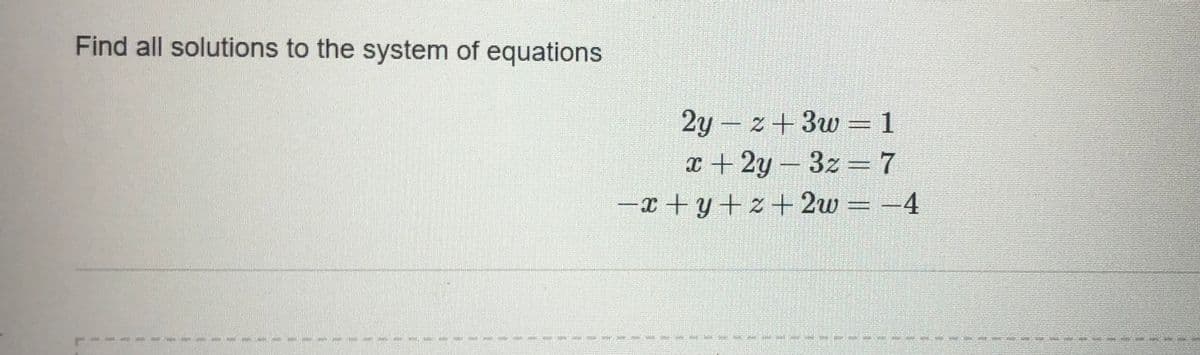 Find all solutions to the system of equations
2y – z + 3w = 1
x + 2y - 3z =7
-x + y+z+ 2w = -4
