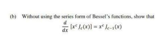 (b) Without using the series form of Bessel's functions, show that
d
dr
[x Je(x)] = x Je-1(x)

