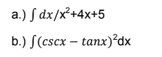 a.) S dx/x²+4x+5
b.) S(cscx – tanx)²dx
