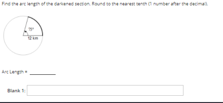 Find the arc length of the darkened section. Round to the nearest tenth (1 number after the decimal).
75
12 km
Arc Length =
Blank 1:
