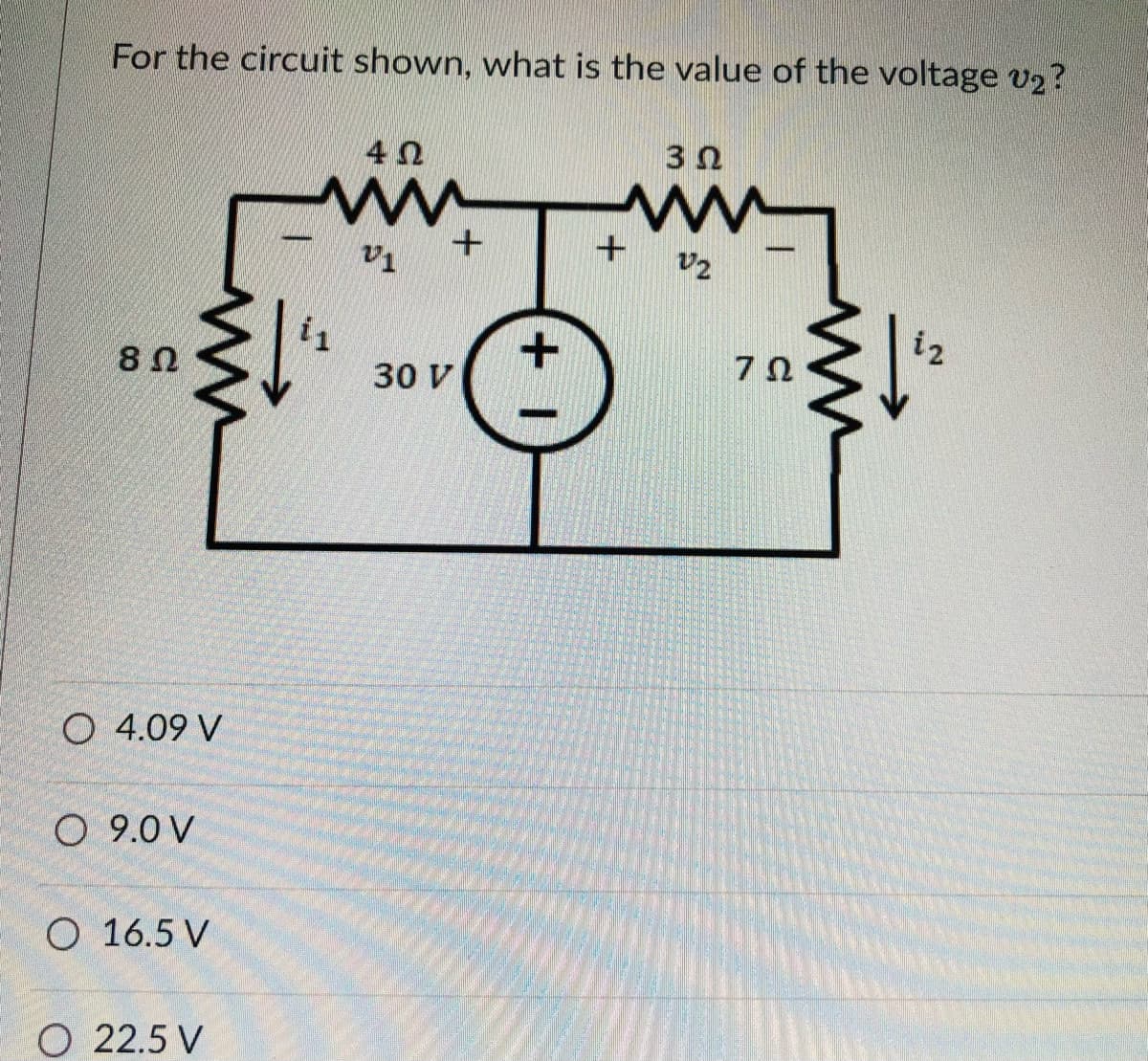 For the circuit shown, what is the value of the voltage v2?
4Ω
3Ω
v2
i2
30 V
O 4.09 V
O 9.0 V
O 16.5 V
O 22.5 V

