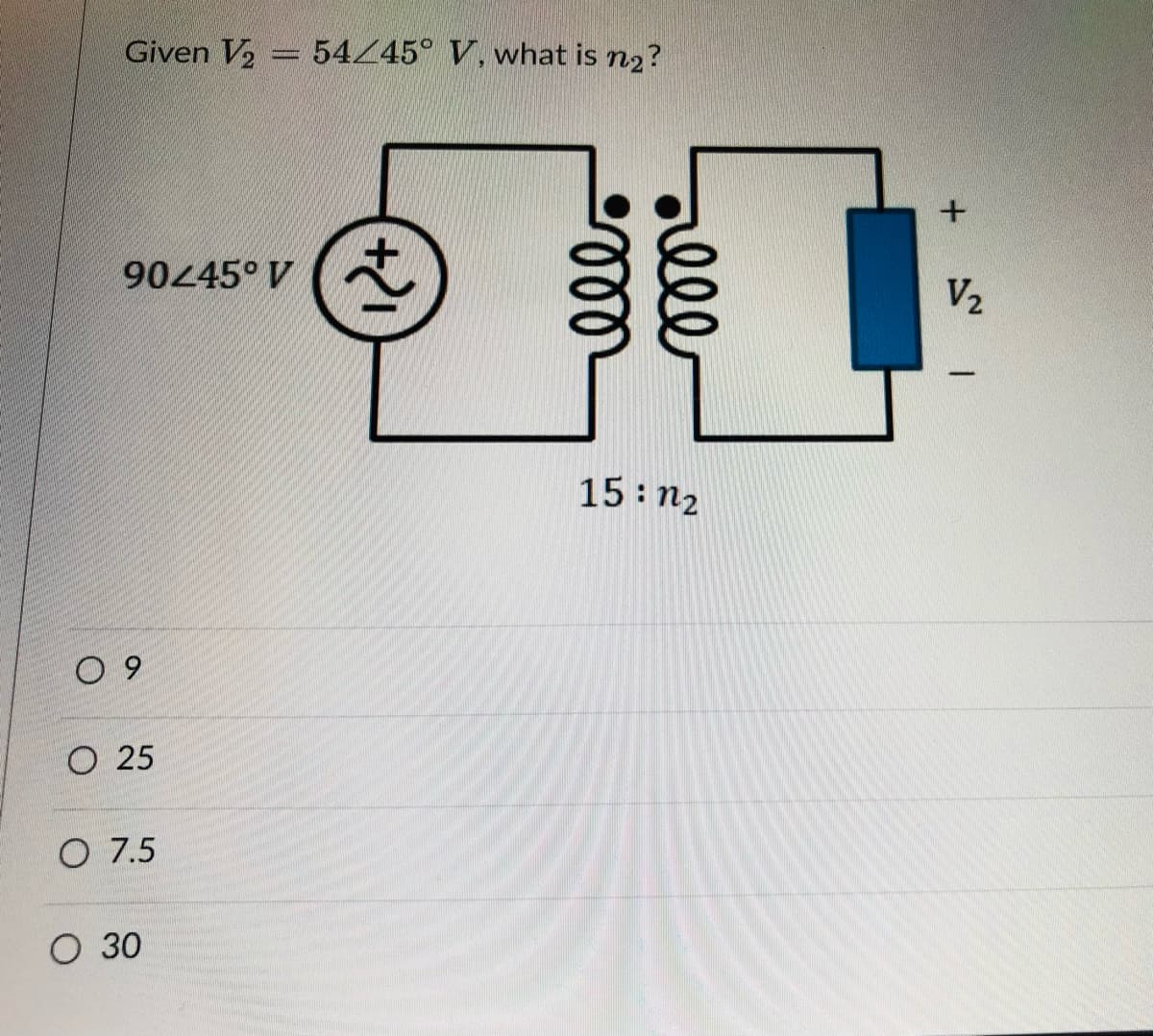 Given V, = 5445° V, what is n2?
90445° V
V2
15: n2
O 9
O 25
O 7.5
O 30
ell
