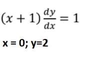 dy
(x + 1) dx = 1
x = 0; y=2