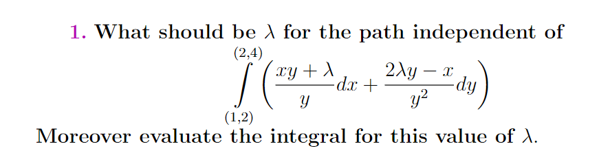 1. What should be A for the path independent of
(2,4)
xy + X
-dx +
2Ay – x
-dy.
y?
Y
(1,2)
Moreover evaluate the integral for this value of ).
