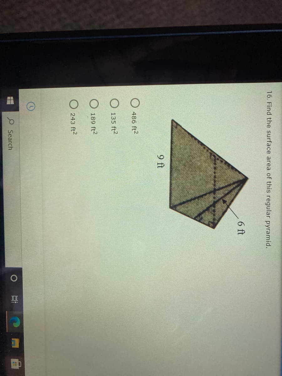 16. Find the surface area of this regular pyramid.
6 ft
9 ft
486 ft2
135 ft2
189 ft2
O 243 ft2
O Search
