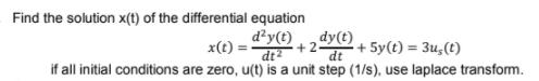 Find the solution x(t) of the differential equation
d²y(t)
dy(t)
+ 2
+ 5y(t) = 3u,(t)
x(t) =
dt2
dt
if all initial conditions are zero, u(t) is a unit step (1/s), use laplace transform.
