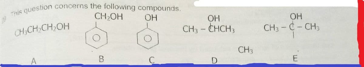 This question concerns the following compounds.
CH2OH
OH
CH3 - CHCH,
OH
CH,CH,CH,OH
CH3 - C- CH3
CH3
E
