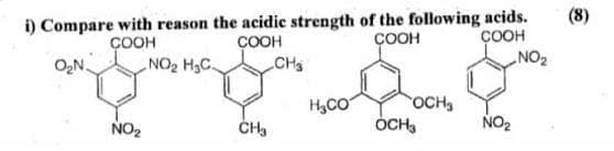 (8)
i) Compare with reason the acidic strength of the following acids.
ÇOOH
CH
ÇOOH
NO2
ÇOOH
ÇOOH
NO2 H3C.
O,N.
OCH
ÓCH,
H,CO
NO2
NO2
