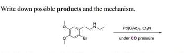 Write down possible products and the mechanism.
Pd(OAC). EtN
under CO pressure
