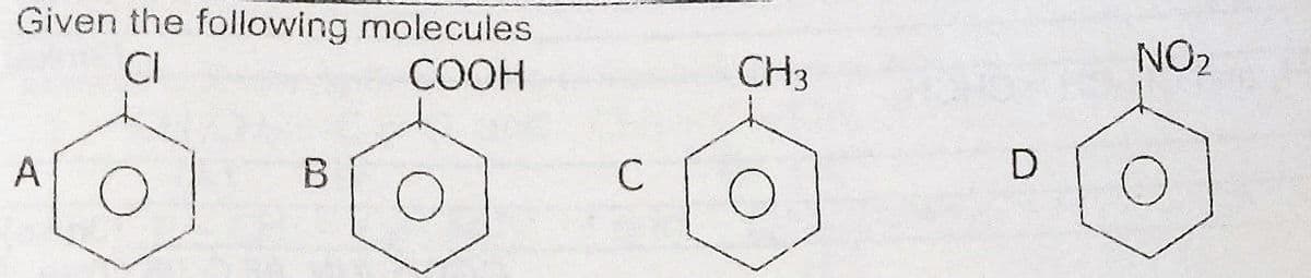 Given the following molecules
CI
СООН
CH3
NO2
A
B
C
