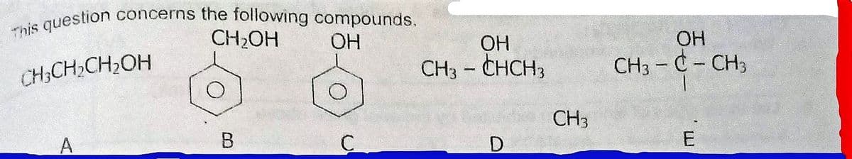 This question concerns the following compounds.
CH2OH
ОН
OH
OH
CH;CH;CH2OH
CH3 - CHCH3
CH3 -C- CH3
CH3
E
