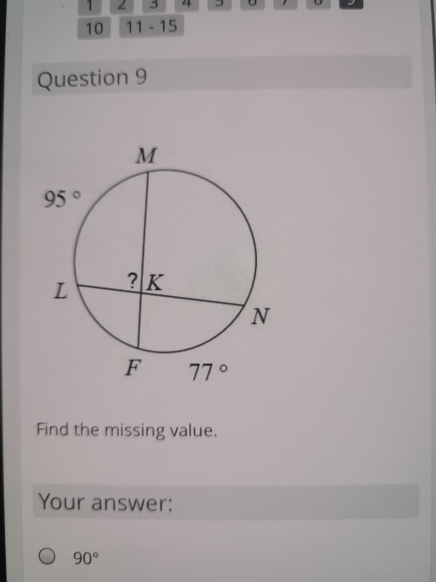 10
11 15
Question 9
95°
?K
L.
77°
Find the missing value.
Your answer:
O 90°
