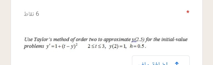 blä 6
Use Taylor's method of order two to approximate y(2.5) for the initial-value
problems y' =1+ (t – y)?
2st53, y(2)=1, h=0.5.
