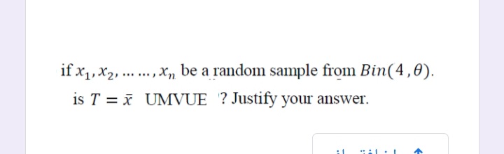 if x1, x2, ..., Xn be a random sample from Bin(4,0).
is T = x UMVUE ? Justify your answer.
