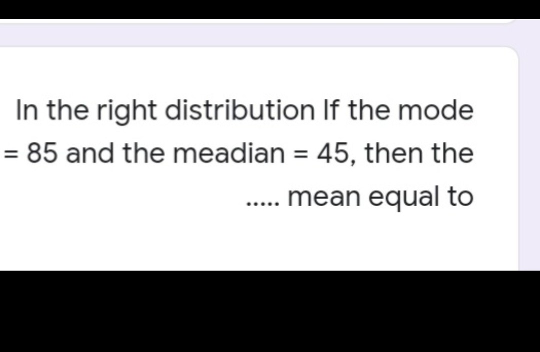 In the right distribution If the mode
= 85 and the meadian = 45, then the
%3D
.. mean equal to
