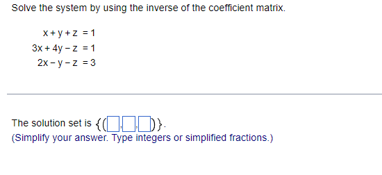 Solve the system by using the inverse of the coefficient matrix.
X+ y +z =1
3x + 4y - z = 1
2х - у -z %3D3
The solution set is {OID):
(Simplify your answer. Type integers or simplified fractions.)
