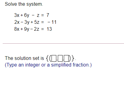 Solve the system.
Зх + 6у - z 3 7
2х- Зу + 5z %3D -11
8х + 9y - 2z %3D 13
The solution set is {(LDD}
(Type an integer or a simplified fraction.)
