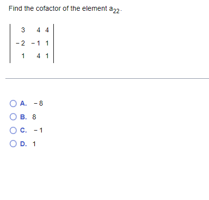 Find the cofactor of the element a22-
3
4 4
- 2
-1 1
1
4 1
О А. -8
О в. 8
С. - 1
O D. 1
