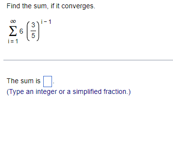 Find the sum, if it converges.
- 1
Σ6
5
i= 1
The sum is
(Type an integer or a simplified fraction.)
