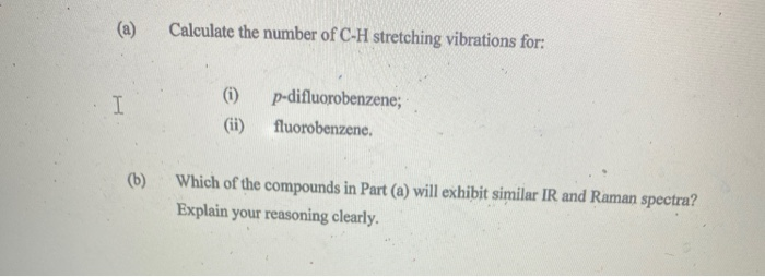 (a)
Calculate the number of C-H stretching vibrations for:
(i)
p-difluorobenzene;
(ii)
fluorobenzene.
