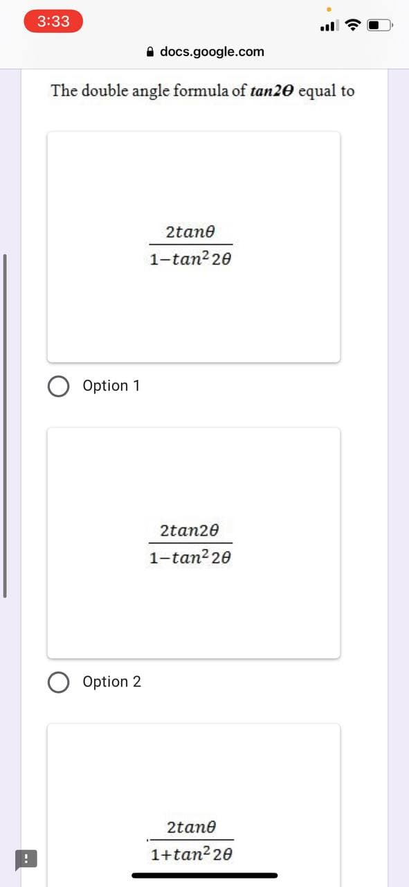 3:33
A docs.google.com
The double angle formula of tan20 equal to
2tane
1-tan? 20
Option 1
2tan20
1-tan? 20
Option 2
2tane
1+tan2 20
--
