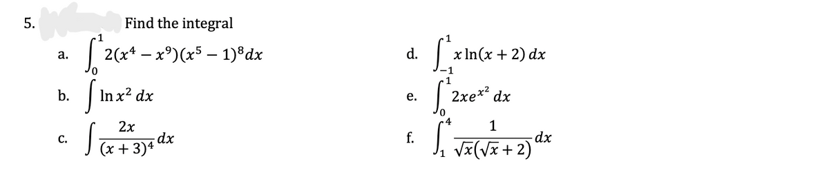 5.
Find the integral
1
2(х* — х9)(x5 — 1)8dx
d.
| x In(x + 2) dx
а.
-1
1
In x² dx
| 2xe*? dx
b.
е.
2х
1
dx
dx
(x + 3)*
С.
f.
, vx(vx +2)
