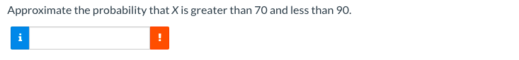 Approximate the probability that X is greater than 70 and less than 90.
i
