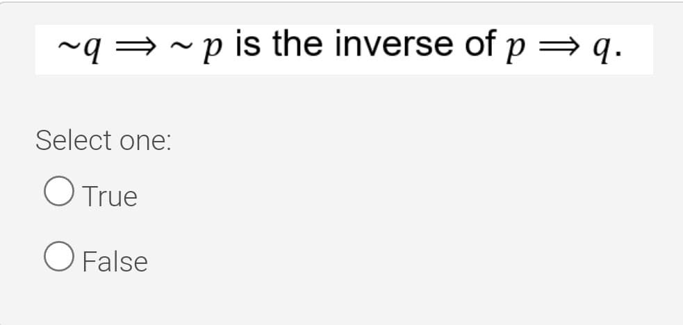 ~q = ~p is the inverse of p = q.
Select one:
O True
O False
