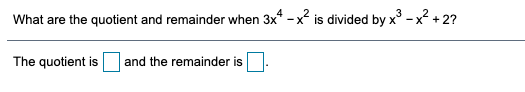 What are the quotient and remainder when 3x* - x is divided by x° - x² + 2?
The quotient is
and the remainder is
