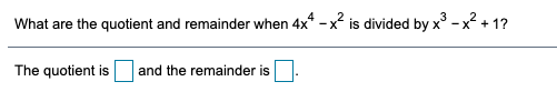 What are the quotient and remainder when 4x* - x is divided by x° - x + 1?
The quotient is
and the remainder is
