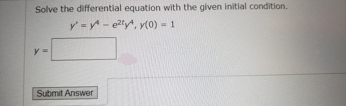 Solve the differential equation with the given initial condition.
y' = y – e2tyª, y(0) = 1
y =
Submit Answer
