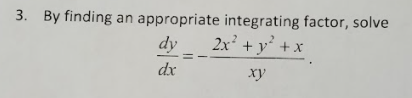 3. By finding an appropriate integrating factor, solve
dy
2x + y +x
dx
xy
