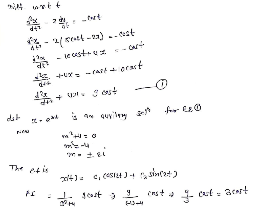 Diff. w.r.t t
2 dy
- Cost
ztP
-2(80st- 27) =-Cost
- 1o cest+ ux- - cast
$2x +4x = - cost +1ocost
ypl= g cast
det
is am auxilgg
for E2 0
Now
m²t4= 0
m²=-4
± ei
m= ± 21
The Ct is
xlt) = c, cos12t ) +
Cz Sinret)
PI
-1
cast a z
g cost
*
cert = 3 Cost
(H)+4
