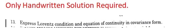 Only Handwritten Solution Required.
13. Express Lorentz condition and equation of continuity in covariance form.
