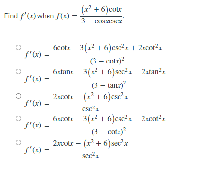 (x² + 6)cotx
3 - cosxcscx
Find f'(x) when f(x)
6cotx – 3(x² + 6)csc²x + 2xcot?x
f'(x) =
(3 – cotx)?
6xtanx – 3(x² + 6)sec?x – 2xtan?x
(3 – tanx)?
2xcotr – (x² + 6)csc²x
f'(x) =
f'(x) =
csc2x
6xcotx – 3(x² + 6)csc²x – 2xcot2x
f'(x) :
(3 – cotx)?
2xcotx – (x² + 6)sec²x
f'(x) =
sec2x
