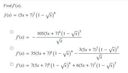 Find f (x).
f(x) = (5x + 7) (1 – Va)°
6
105(5x + 7)° (1 – VA)
f'(x)
3(5x + 7)' (1 – VA)
f'(x) = 35(5x + 7)° (1 – VA)°.
O f(x) = 7(5x + 7)° (1 – VÃ)° + 6(5x + 7)' (1 – VE)
