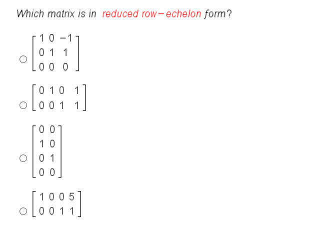 Which matrix is in reduced row-echelon form?
10
0 1 1
0 0 0
0 10 1
0 01 1
0 0
10
O0 1
0 0
1005
0011
