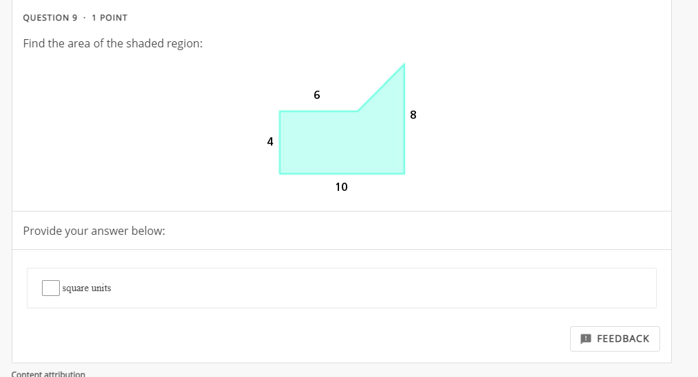 QUESTION 9 - 1 POINT
Find the area of the shaded region:
6
4
10
Provide your answer below:
square units
A FEEDBACK
Content attribution
