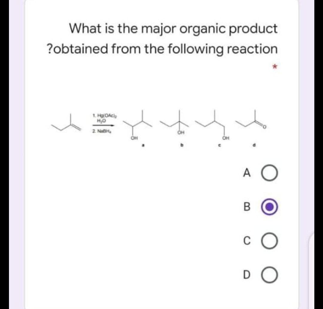 What is the major organic product
?obtained from the following reaction
1. HglOAc
2. NaBH,
A O
c O
D O
