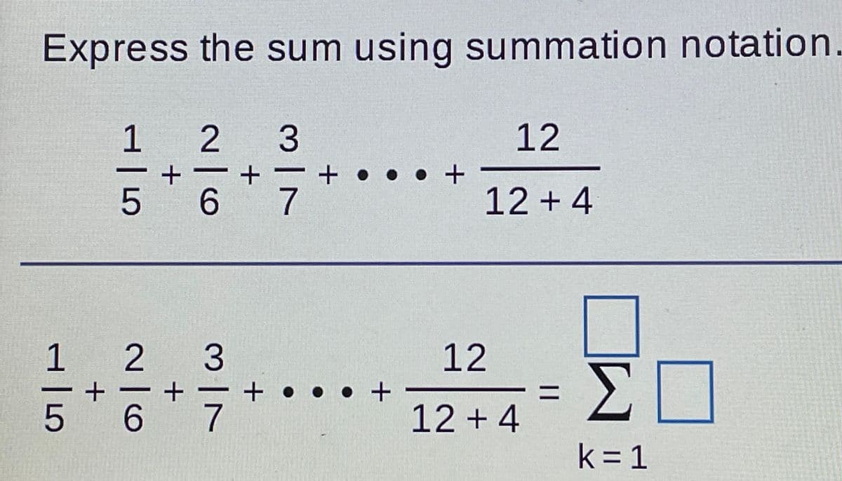 Express the sum using summation notation.
1
2 3
12
5
6
7
12+ 4
1
3
12
Σ
• +
%3D
5
7
12 + 4
k = 1

