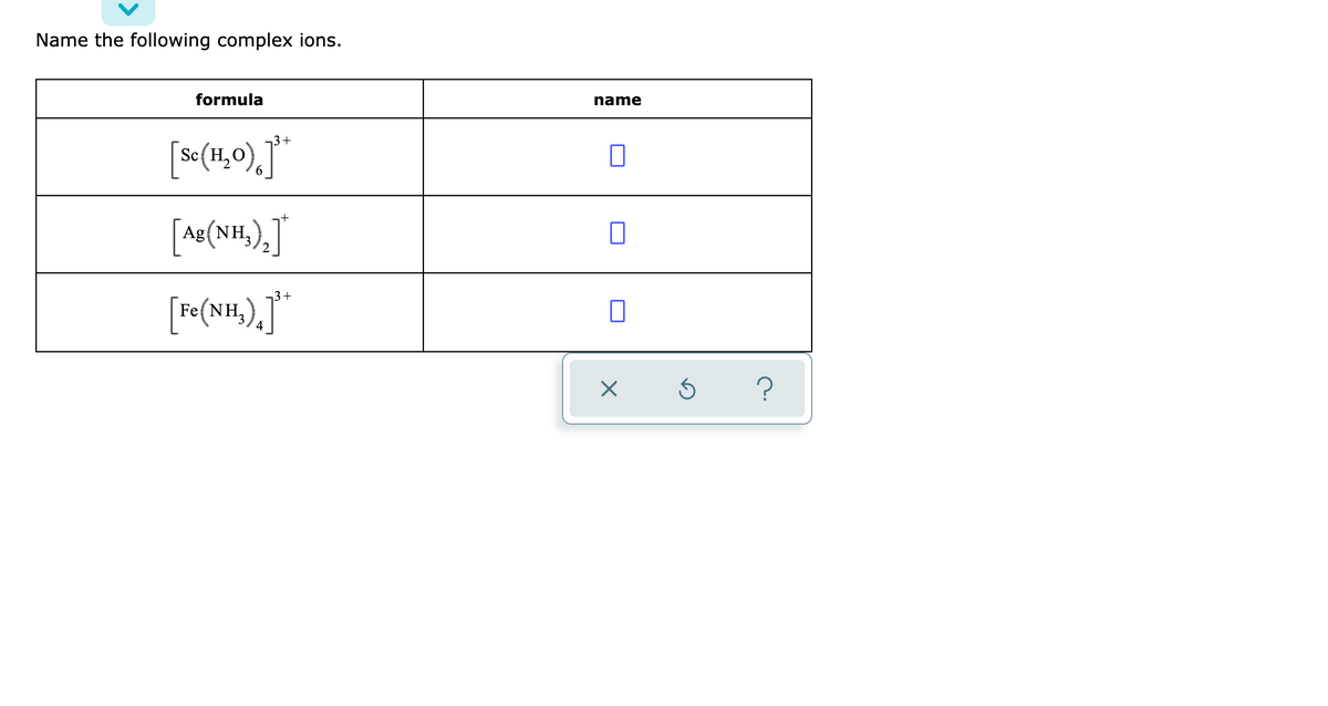 Name the following complex ions.
formula
name
¬3+
Sc
2
Ag (NH,),
3+
Fe(NH,
4
