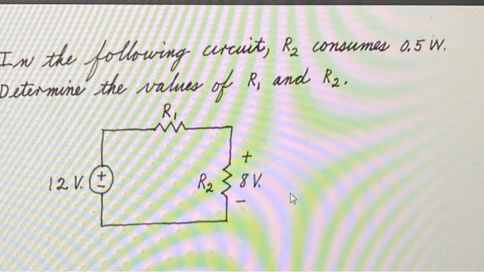 In the following
urcuit, R2 onsumes 0.5 W.
Determine the values of R, and R2,
R.
12 V.(
R23
8V.
